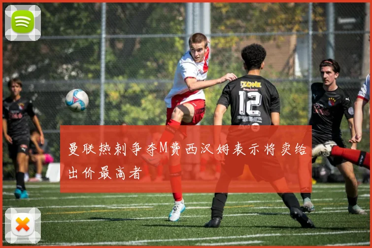 曼联热刺争夺M费西汉姆表示将卖给出价最高者
