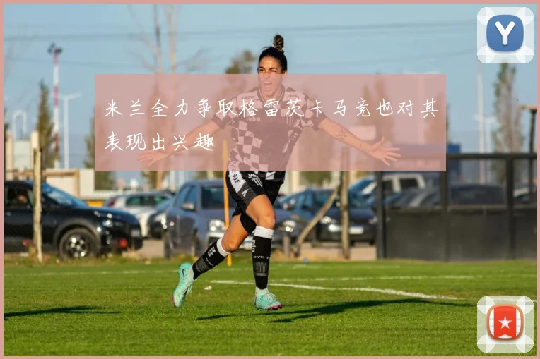米兰全力争取格雷茨卡马竞也对其表现出兴趣