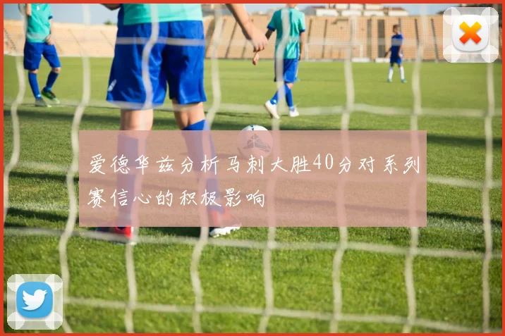 爱德华兹分析马刺大胜40分对系列赛信心的积极影响